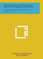 The Reception Of The Egyptian Cults By The Greeks, 330-330 B. C.: University Of Missouri Studies, V10, No. 1, January 1, 1935 1258775123 Book Cover