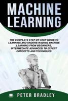 Machine Learning :The Complete Step-By-Step Guide To Learning and Understanding Machine Learning From Beginners, Intermediate Advanced, To Expert Concepts and Techniques 1798105012 Book Cover