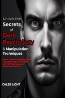 Unlock the Secrets of Dark Psychology & Manipulation Techniques: Master the Art of Analyzing People and Influencing Them Rapidly with NLP Techniques and Mind Control Tactics! 180293698X Book Cover