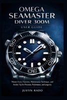 Omega Seamaster Diver 300M User Guide: Master Every Function, Maintenance Technique, and Insider Tip for Precision, Performance, and Longevity B0GJQ1K8S8 Book Cover
