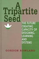 A Tripartite Seed: The Future Creating Capacity of Designing, Learning, and Systems (Advances in Systems Theory, Complexity, and the Human Sciences) 1572731915 Book Cover