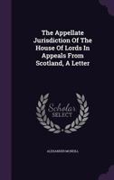 The Appellate Jurisdiction of the House of Lords in Appeals from Scotland, a Letter 1343435080 Book Cover