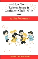 How to Raise a Smart & Confident Child With Love: 15 Tips for Parents B0C91HC96Z Book Cover