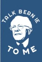 Talk Bernie To Me: Sanders Feel The Bern Blank Note Book 1691188018 Book Cover