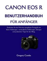 CANON EOS R BENUTZERHANDBUCH FÜR ANFÄNGER: Entdecken Sie die Welt der spiegellosen Fotografie mit klaren Anleitungen, verständlichen Erklärungen, Übungen und praktischen Tipps für den Alltag. B0G2H2QM7W Book Cover