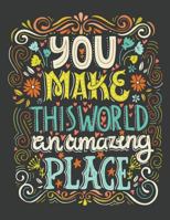 You make this world an amazing place (Inspirational Journal, Diary, Notebook): A Motivation and Inspirational Journal Book with Coloring Pages Inside (Flower, Animals and cute pattern) 1548198277 Book Cover