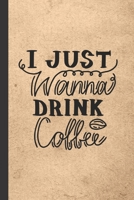 I Just Wanna Drink Coffee: Caffeine | But First Coffee | Nurses | Cup of Joe | I love Coffee | Gift Under 10 | Cold Drip | Cafe Work Space | Barista | Coffee Beans | Aficionados | Flat White 1697650600 Book Cover