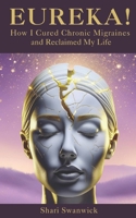 Eureka!: How I Cured Chronic Migraines and Reclaimed My Life B0F5WZHPRD Book Cover