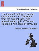 The General History of Ireland. Collected by J. K. Translated from the original Irish, with amendments, by D. O'Connor. Illustrated with coats of arms, etc. 1241699089 Book Cover