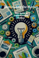 Dominating the Market: Your Guide to Crowdfunding Success B0FPB59P97 Book Cover