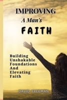 IMPROVING A MAN'S FAITH: Building unshakable foundations and Elevating Faith B0CFCLWNYT Book Cover