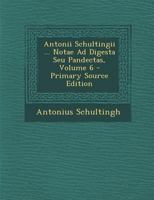 Antonii Schultingii ... Notae Ad Digesta Seu Pandectas, Volume 6 1289581711 Book Cover