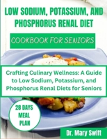 LOW SODIUM, POTASSIUM, AND PHOSPHORUS RENAL DIET COOKBOOK FOR SENIORS: Crafting Culinary Wellness: A Guide to Low Sodium, Potassium, and Phosphorus Renal Diets for Seniors B0CRKG57BG Book Cover