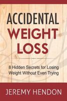 Accidental Weight Loss: 8 Hidden Secrets for Losing Weight Without Even Trying 1941169147 Book Cover