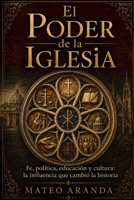 El Poder de la Iglesia: Fe, política, educación y cultura: la influencia que cambió la historia (Spanish Edition) B0H6N4T572 Book Cover
