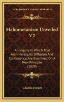 Mahometanism Unveiled V2: An Inquiry In Which That Arch-Heresy, Its Diffusion And Continuance, Are Examined On A New Principle 1164950819 Book Cover