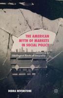 The American Myth of Markets in Social Policy: Ideological Roots of Inequality 1137436298 Book Cover