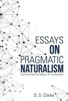 Essays on Pragmatic Naturalism: Discourse Relativity, Religion, Art, and Education 1483443876 Book Cover