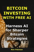 Bitcoin Investing With Free AI: Harness AI for Sharper Bitcoin Strategies B0FT2WSYWK Book Cover
