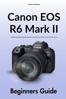 Canon EOS R6 Mark II Beginners Guide: 99 Digital Photography Essential Expert Tips & Creative Ideas to Unleash the Most Out of Your Camera B0FKZ778L5 Book Cover