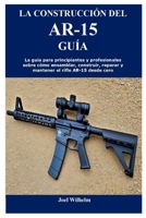 LA CONSTRUCCIÓN DEL AR-15 GUÍA: La guía para principiantes y profesionales sobre cómo ensamblar, construir, reparar y mantener el rifle AR-15 desde cero (Spanish Edition) B0CQ42H56K Book Cover