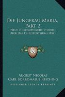 Die Jungfrau Maria, Part 2: Neue Philosophische Studien Uber Das Christenthum (1857) 1168145716 Book Cover