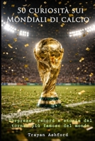 50 curiosità sui Mondiali di calcio: Sorprese, record, storie e momenti leggendari (Italian Edition) B0GRVH7VQP Book Cover