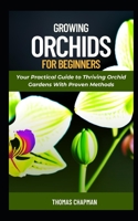 Growing Orchids For Beginners: Your Practical Guide to Thriving Orchid Gardens With Proven Methods B0CFCYSNHZ Book Cover