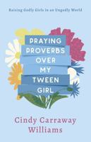 Praying Proverbs Over My Tween Girl: Raising Godly Girls in an Ungodly World B0GTV2PR8F Book Cover
