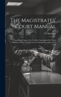 The Magistrates' Court Manual: Containing Copious Up-To-Date Annotations On Those Sections (230 in Number) of the Criminal Procedure Code 1898 1021155543 Book Cover