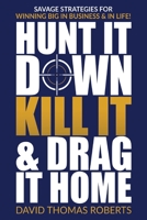 Hunt It Down, Kill It & Drag It Home: Savage Strategies for Winning Big in Business & in Life 1955937036 Book Cover