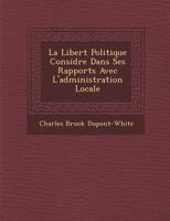 La Libert Politique Consid R E Dans Ses Rapports Avec L'Administration Locale 1271068397 Book Cover