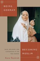 Being German, Becoming Muslim: Race, Religion, and Conversion in the New Europe 0691162794 Book Cover