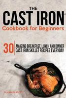 The Cast Iron Cookbook For Beginners: 30 Amazing Breakfast, Lunch and Dinner Cast Iron Skillet Recipes Everyday 1505476909 Book Cover