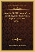 Annals Of Old Home Week, Pittsfield, New Hampshire, August 17-21, 1901 1104018942 Book Cover