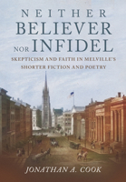 Neither Believer nor Infidel: Skepticism and Faith in Melville's Shorter Fiction and Poetry 1501770969 Book Cover