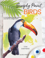 Simply Paint Watercolour Birds: 26 inspiring designs in easy steps 1800921799 Book Cover