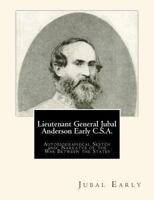 Lieutenant General Jubal Anderson Early, C.S.a.: Autobiographical Sketch and Narrative of the War Between the States 0306804247 Book Cover