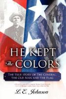 He Kept The Colors: The True Story of The General, the Old Man and the Flag 1425990886 Book Cover