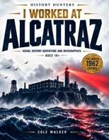 I worked at ALCATRAZ: Immersive Visual History Adventure: Infographics, Maps, Prison Life, the Famous Escape from Alcatraz & the Unsolved Mystery (History Hunters) B0HJ6VYTRK Book Cover
