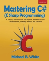 Mastering C# (C Sharp Programming) : A Step by Step Guide for the Beginner, Intermediate and Advanced User, Including Projects and Exercises 1989726038 Book Cover