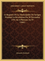 Le Registre De La Municipalite De Savigny Pendant La Revolution Du 30 Novembre 1791 Au 4 Pluviose An IV (1891) 1120399181 Book Cover