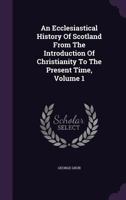 An Ecclesiastical History of Scotland: From the Introduction of Christianity to the Present Time Volume 1 1177576325 Book Cover