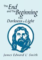 The End and the Beginning: From Darkness to Light 1469190680 Book Cover