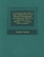 L' Acoustique Nouvelle Ou Essai d'Applications d'Une M�thode Philosophique Avec Questions �lev�es de l'Acoustique, de la Musique...... 0341198595 Book Cover