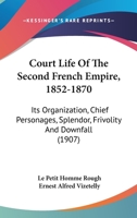 Court Life Of The Second French Empire, 1852-1870: Its Organization, Chief Personages, Splendor, Frivolity And Downfall 1436568684 Book Cover