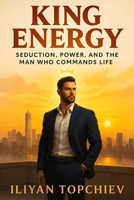 King Energy: Seduction, Power, and the Man Who Commands Life (Pickup Artist) B0FCM8M9W8 Book Cover