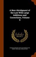 A New Abridgment of the Law With Large Additions and Corrections, Volume 9 1344685390 Book Cover