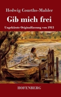 Gib mich frei: Ungekürzte Originalfassung von 1913 (German Edition) 3743748444 Book Cover