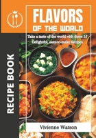 FLAVORS OF THE WORLD: Take a taste of the world with these 15 Delightful, easy-to-make Recipes B0CDYR3QZR Book Cover